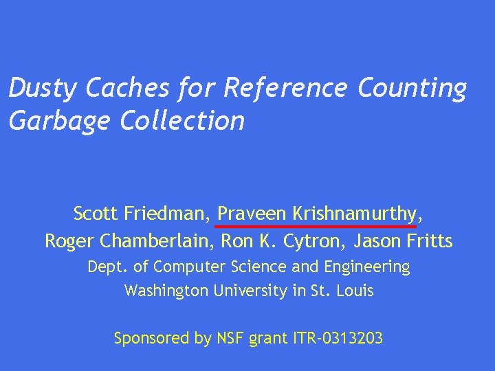 Dusty Caches for Reference Counting Garbage Collection Scott Friedman, Praveen Krishnamurthy, Roger Chamberlain, Ron
