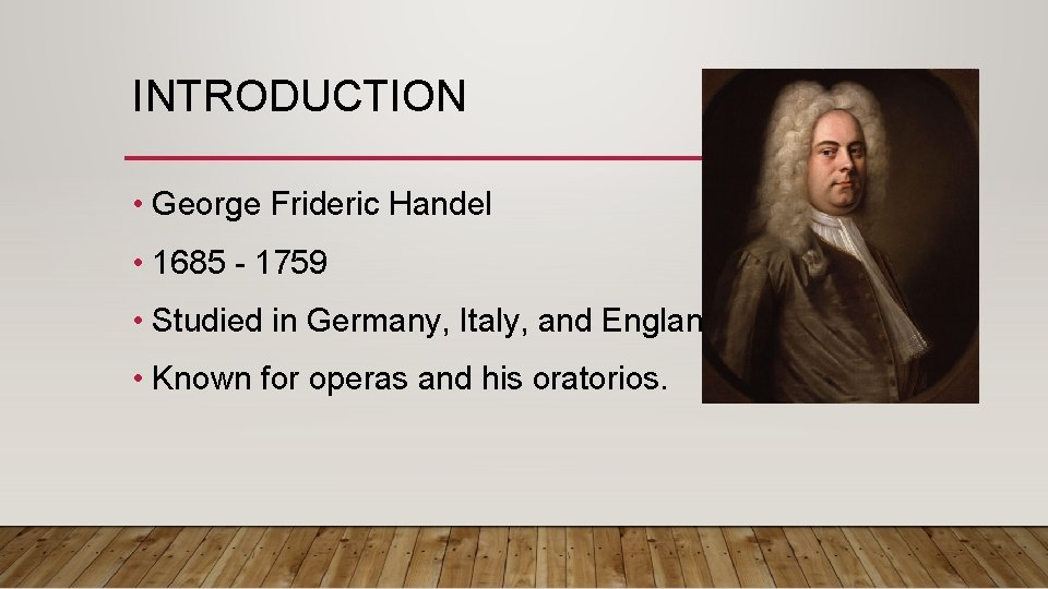 INTRODUCTION • George Frideric Handel • 1685 - 1759 • Studied in Germany, Italy,