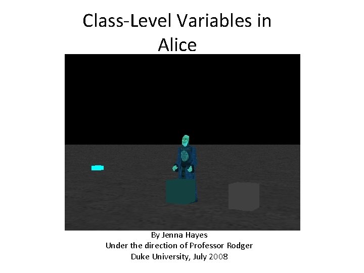 Class-Level Variables in Alice By Jenna Hayes Under the direction of Professor Rodger Duke