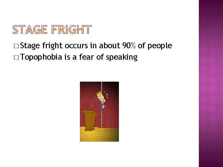 � Stage fright occurs in about 90% of people � Topophobia is a fear