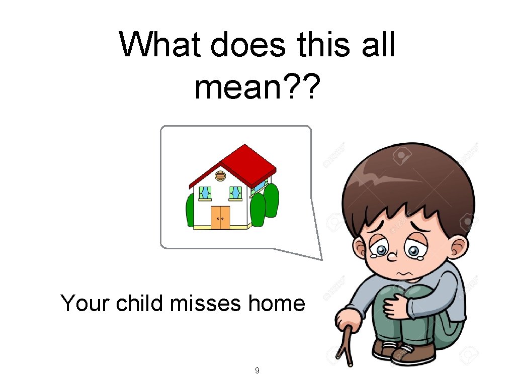 What does this all mean? ? Your child misses home 9 What does this all mean? ? Your child misses home 9