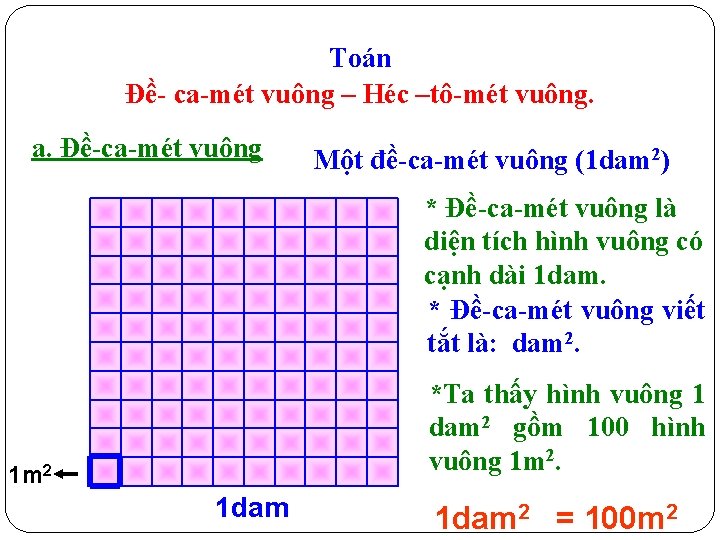 Toán Đề- ca-mét vuông – Héc –tô-mét vuông. a. Đề-ca-mét vuông Một đề-ca-mét vuông