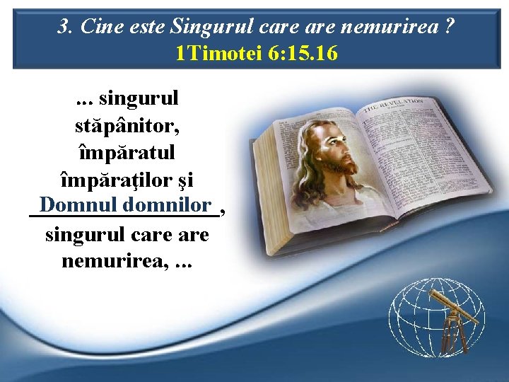 3. Cine este Singurul care nemurirea ? 1 Timotei 6: 15. 16. . .