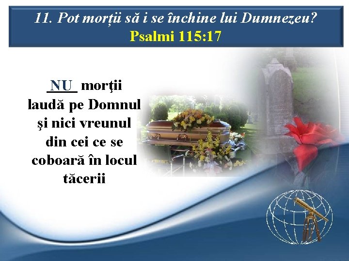 11. Pot morții să i se închine lui Dumnezeu? Psalmi 115: 17 ____ NU