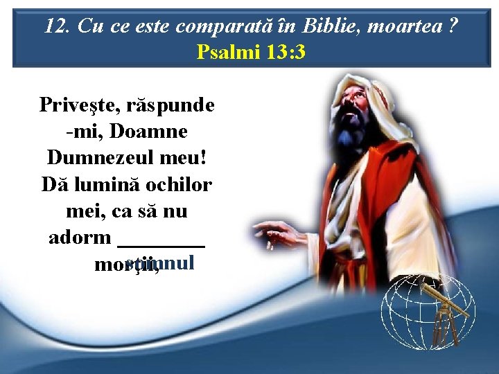 12. Cu ce este comparată în Biblie, moartea ? Psalmi 13: 3 Priveşte, răspunde