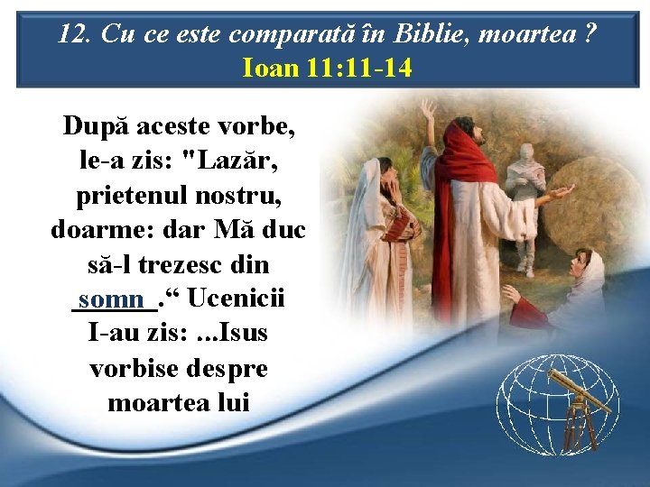 12. Cu ce este comparată în Biblie, moartea ? Ioan 11: 11 -14 După