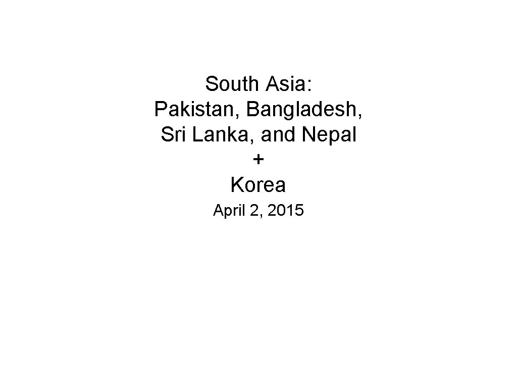South Asia: Pakistan, Bangladesh, Sri Lanka, and Nepal + Korea April 2, 2015 