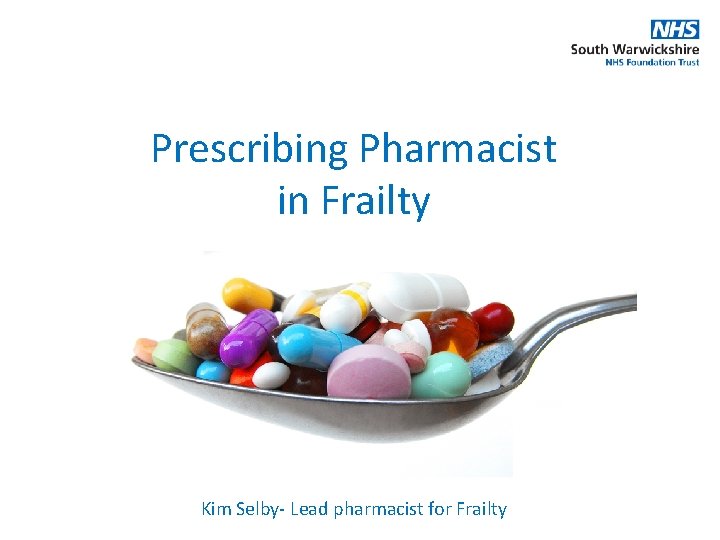 Prescribing Pharmacist in Frailty Kim Selby- Lead pharmacist for Frailty 
