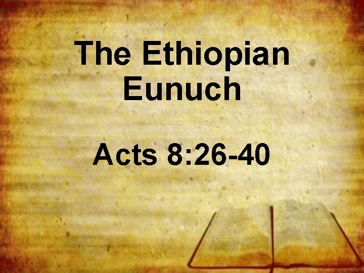 The Ethiopian Eunuch Acts 8: 26 -40 