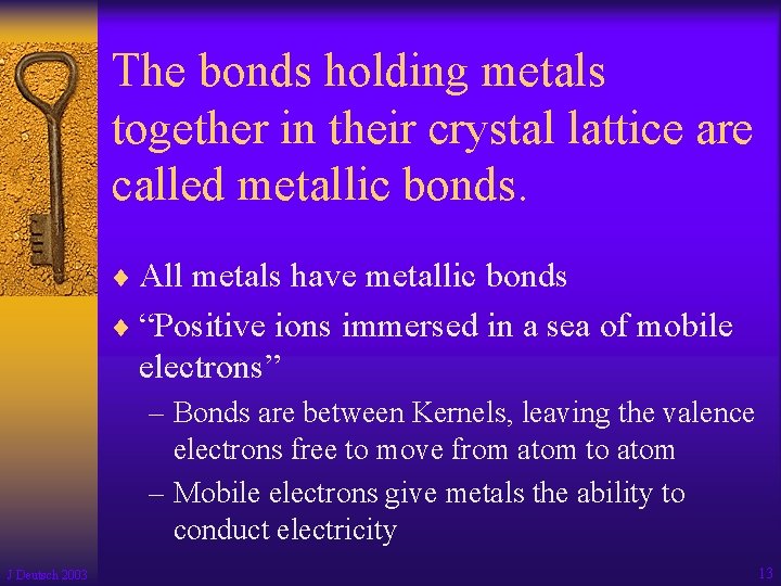 The bonds holding metals together in their crystal lattice are called metallic bonds. ¨