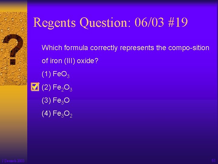 Regents Question: 06/03 #19 Which formula correctly represents the compo-sition of iron (III) oxide?