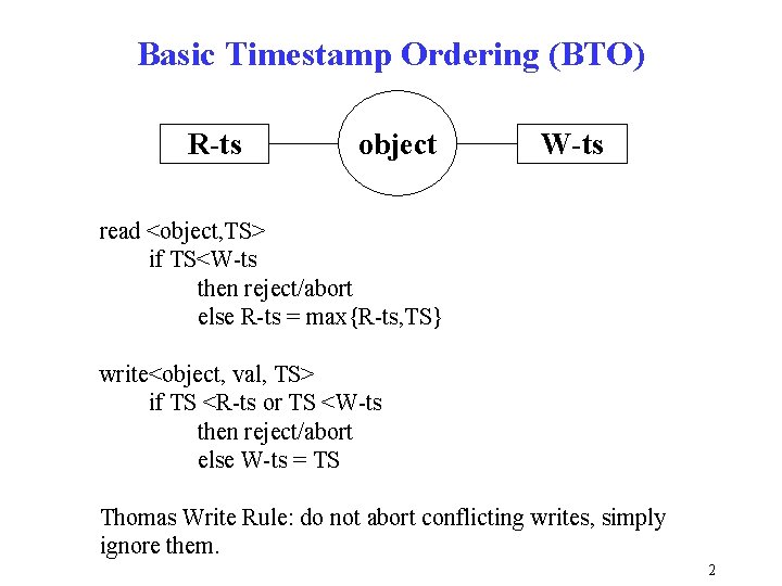 Basic Timestamp Ordering (BTO) R-ts object W-ts read <object, TS> if TS<W-ts then reject/abort Basic Timestamp Ordering (BTO) R-ts object W-ts read <object, TS> if TS<W-ts then reject/abort