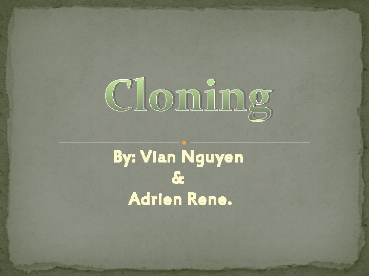 Cloning By: Vian Nguyen & Adrien Rene. 