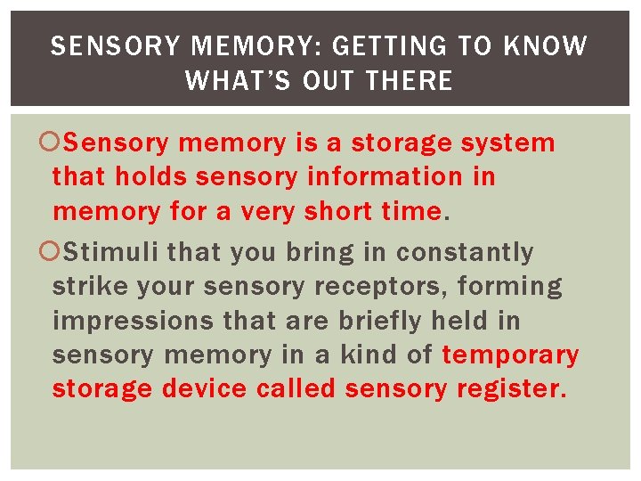 SENSORY MEMORY: GETTING TO KNOW WHAT’S OUT THERE Sensory memory is a storage system