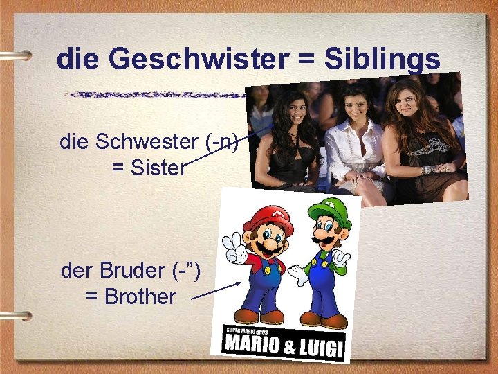 die Geschwister = Siblings die Schwester (-n) = Sister der Bruder (-”) = Brother