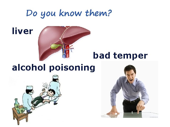 Do you know them? liver bad temper alcohol poisoning 