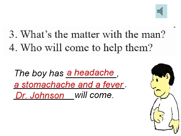 a headache The boy has _____, ___________. a stomachache and a fever ______will come.