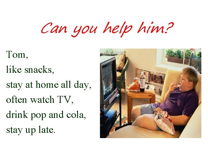 Summary Can you help him? Tom, like snacks, stay at home all day, often