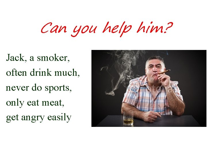 Summary Can you help him? Jack, a smoker, often drink much, never do sports,
