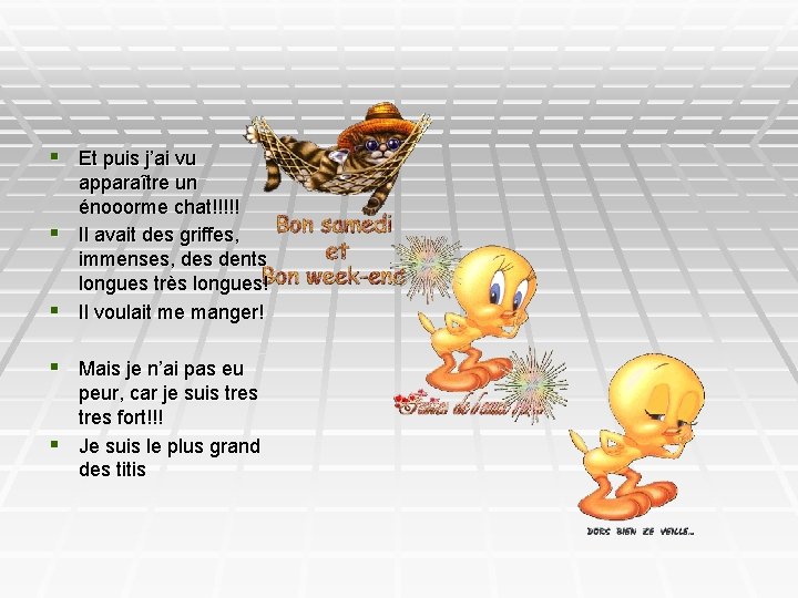 § Et puis j’ai vu apparaître un énooorme chat!!!!! § Il avait des griffes,