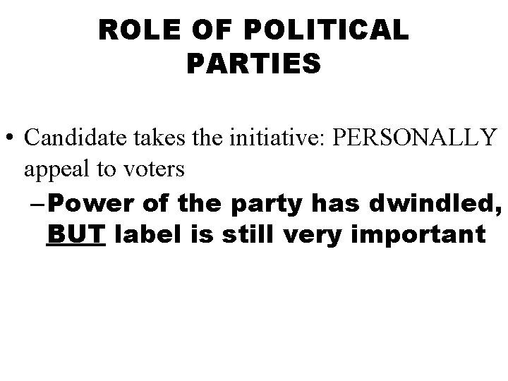 ROLE OF POLITICAL PARTIES • Candidate takes the initiative: PERSONALLY appeal to voters –
