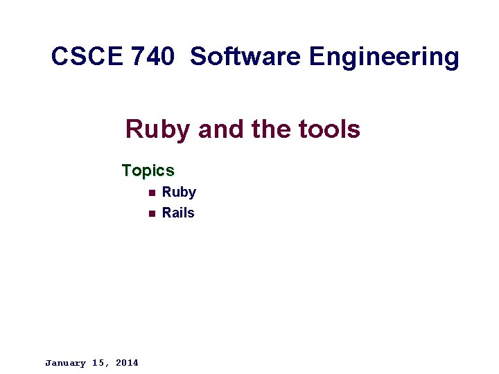 CSCE 740 Software Engineering Ruby and the tools Topics January 15, 2014 n Ruby