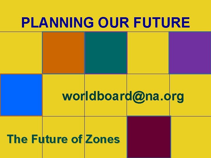PLANNING OUR FUTURE worldboard@na. org The Future of Zones 