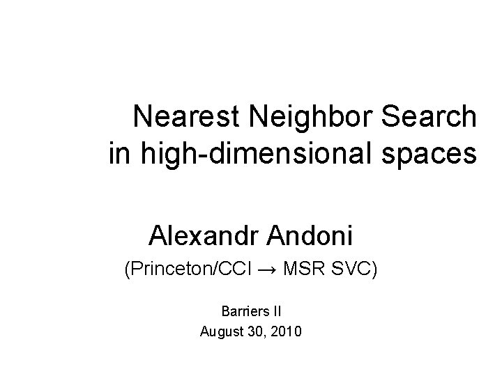 Nearest Neighbor Search in high-dimensional spaces Alexandr Andoni (Princeton/CCI → MSR SVC) Barriers II