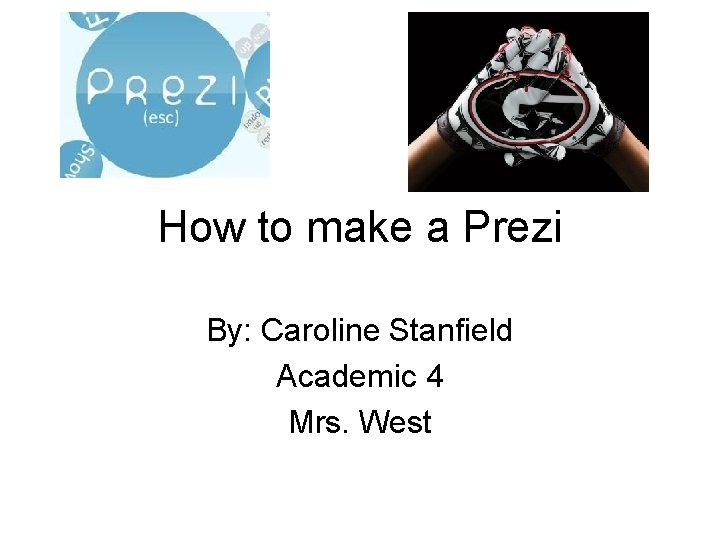 How to make a Prezi By: Caroline Stanfield Academic 4 Mrs. West 
