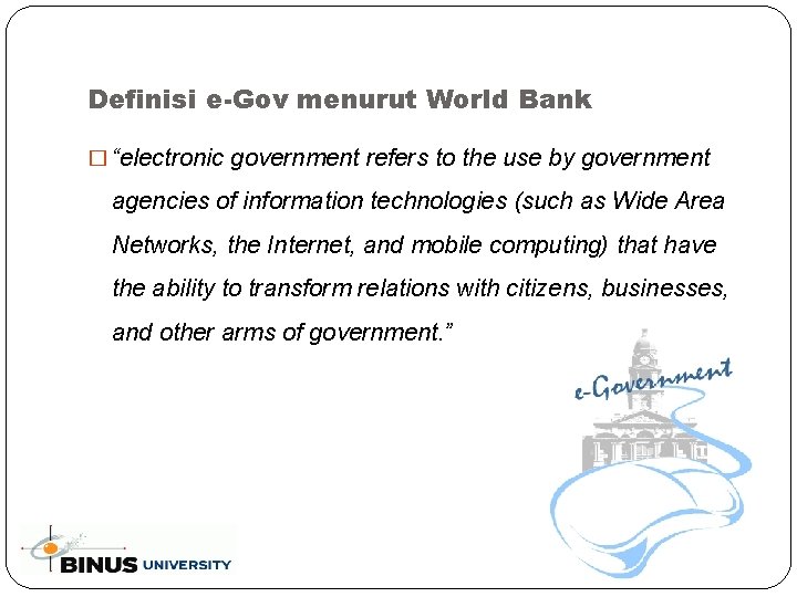 Definisi e-Gov menurut World Bank � “electronic government refers to the use by government