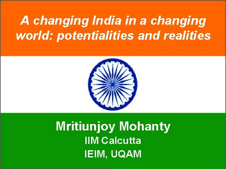 A changing India in a changing world: potentialities and realities Mritiunjoy Mohanty IIM Calcutta