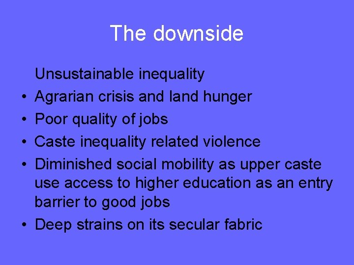 The downside • • • Unsustainable inequality Agrarian crisis and land hunger Poor quality