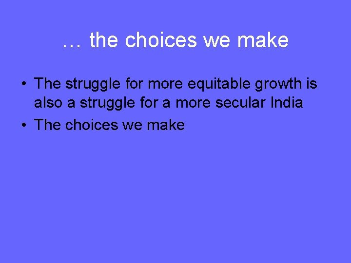 … the choices we make • The struggle for more equitable growth is also