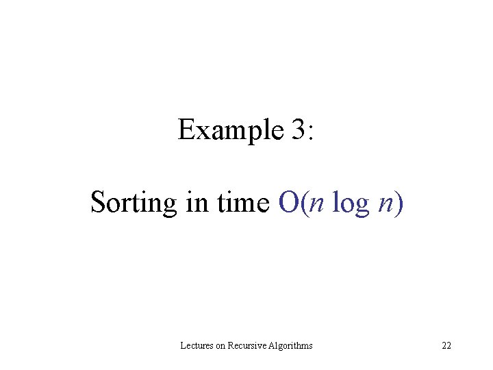 Example 3: Sorting in time O(n log n) Lectures on Recursive Algorithms 22 