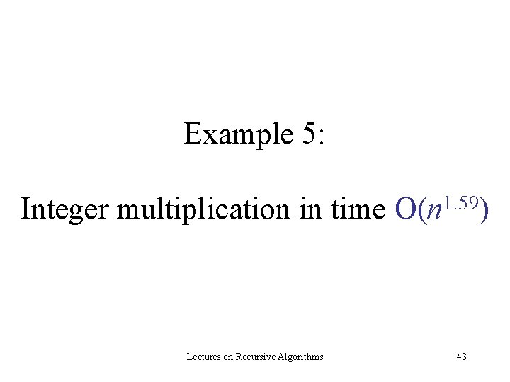 Example 5: Integer multiplication in time Lectures on Recursive Algorithms 1. 59 O(n )