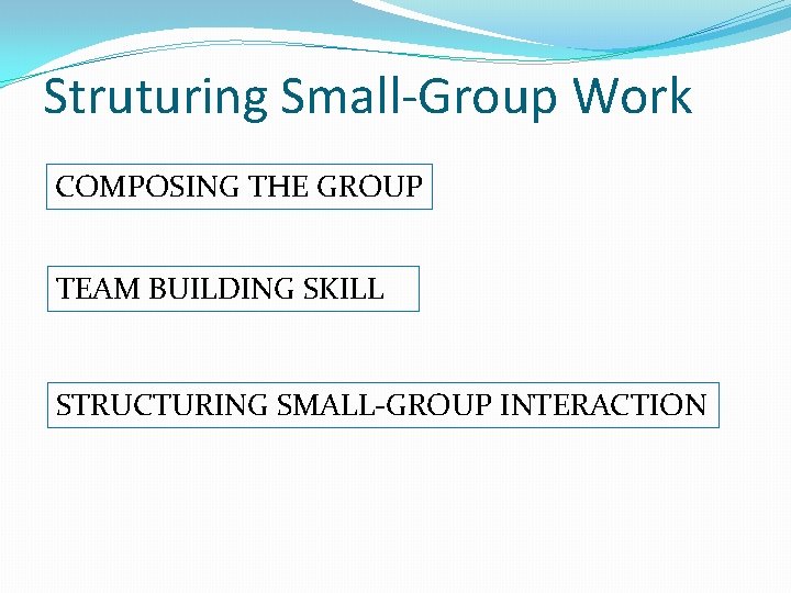 Struturing Small-Group Work COMPOSING THE GROUP TEAM BUILDING SKILL STRUCTURING SMALL-GROUP INTERACTION 