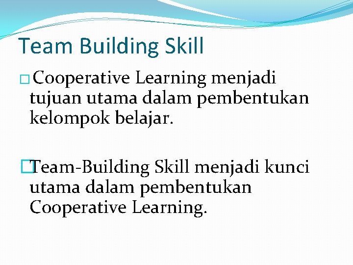 Team Building Skill � Cooperative Learning menjadi tujuan utama dalam pembentukan kelompok belajar. �Team-Building