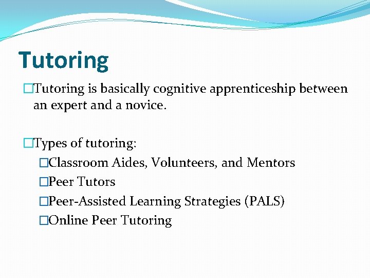 Tutoring �Tutoring is basically cognitive apprenticeship between an expert and a novice. �Types of
