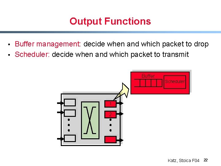 Output Functions § § Buffer management: decide when and which packet to drop Scheduler: