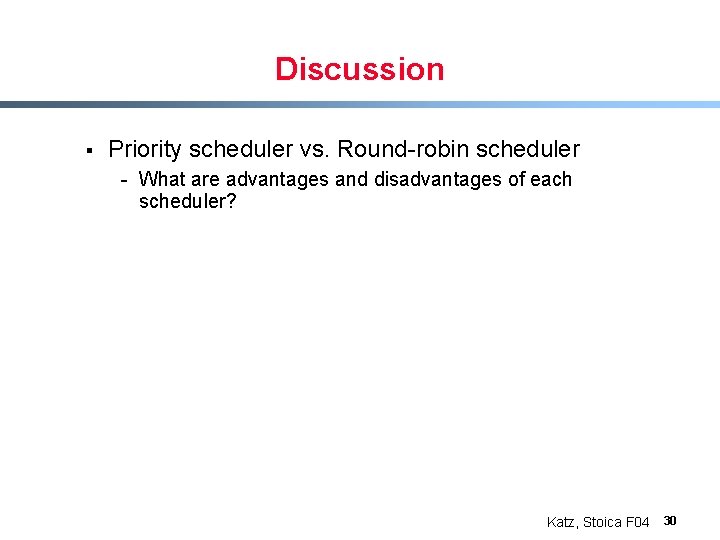 Discussion § Priority scheduler vs. Round-robin scheduler - What are advantages and disadvantages of