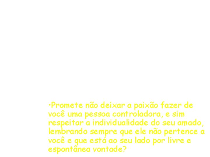  • Promete não deixar a paixão fazer de você uma pessoa controladora, e