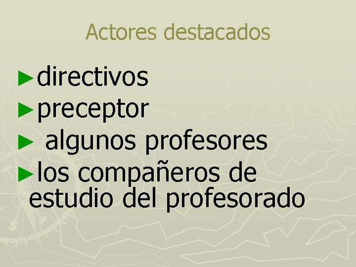 Actores destacados ►directivos ►preceptor ► algunos profesores ►los compañeros de estudio del profesorado 