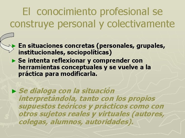 El conocimiento profesional se construye personal y colectivamente En situaciones concretas (personales, grupales, institucionales,