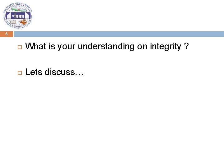 6 What is your understanding on integrity ? Lets discuss… 