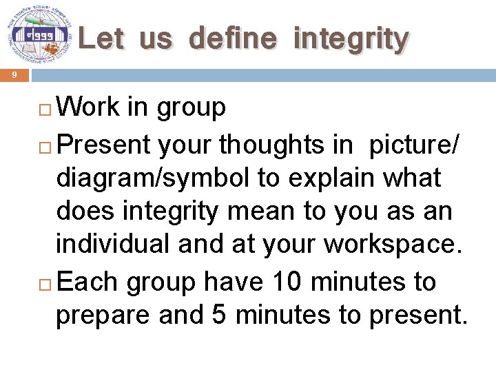 Let us define integrity 9 Work in group Present your thoughts in picture/ diagram/symbol