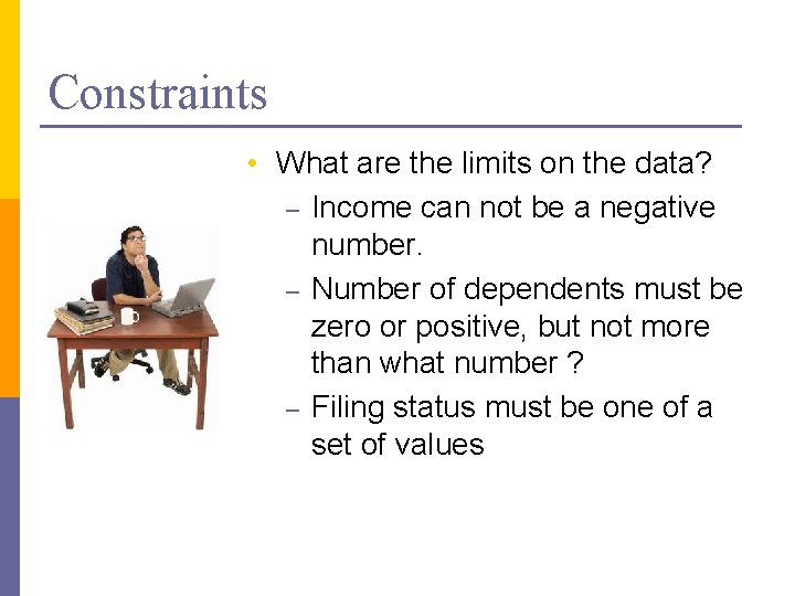 Constraints • What are the limits on the data? – Income can not be