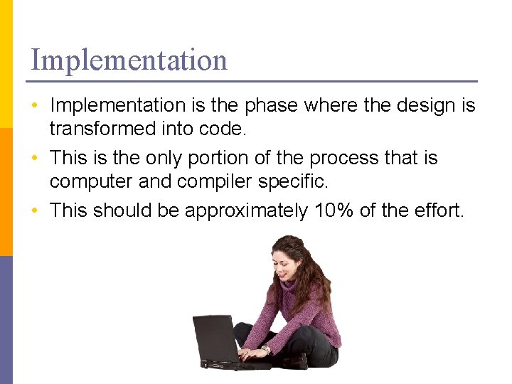 Implementation • Implementation is the phase where the design is transformed into code. •