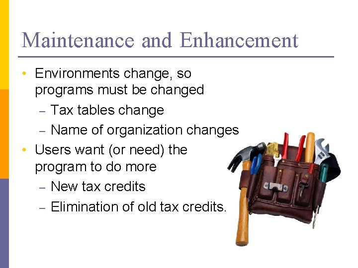 Maintenance and Enhancement • Environments change, so programs must be changed – Tax tables