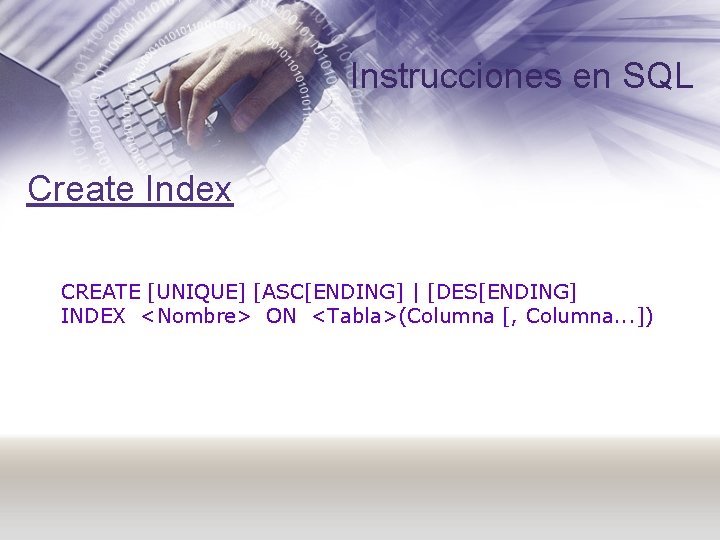 Instrucciones en SQL Create Index CREATE [UNIQUE] [ASC[ENDING] | [DES[ENDING] INDEX <Nombre> ON <Tabla>(Columna