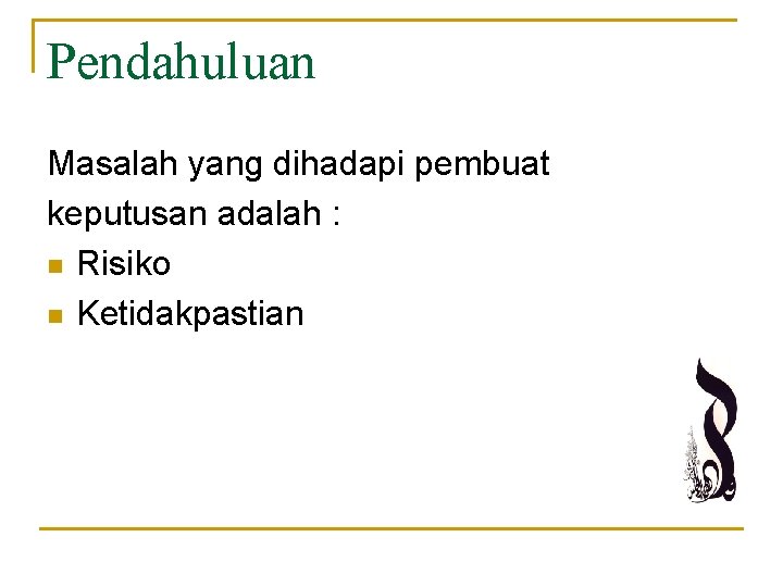 Pendahuluan Masalah yang dihadapi pembuat keputusan adalah : n Risiko n Ketidakpastian 